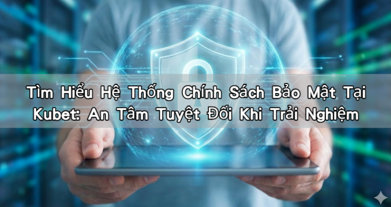 Tìm Hiểu Hệ Thống Chính Sách Bảo Mật Tại Kubet: An Tâm Tuyệt Đối Khi Trải Nghiệm